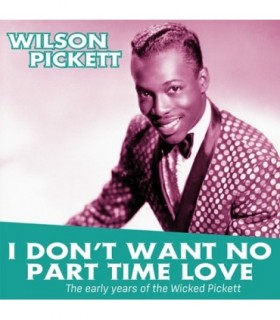 I Don’t Want no Part Time Love. The Early Years Of Wilson PICKETT